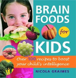 Brain Foods for Kids: Over 100 Recipes to Boost Your Child's Intelligence: A Cookbook by Nicola Graimes