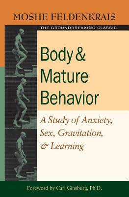 Body and Mature Behavior: A Study of Anxiety, Sex, Gravitation, and Learning by Moshe Feldenkrais