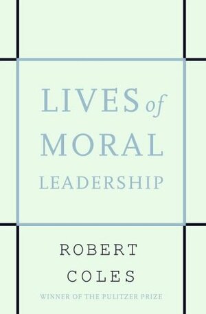 Lives of Moral Leadership by Robert Coles