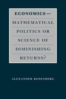 Economics--Mathematical Politics or Science of Diminishing Returns? by Alexander Rosenberg