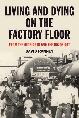 Living and Dying on the Factory Floor: From the Outside in and the Inside Out by David Ranney