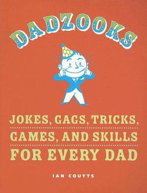 Dadzooks: Jokes, Gags, Tricks, Games, and Skills for Every Dad by Ian Coutts