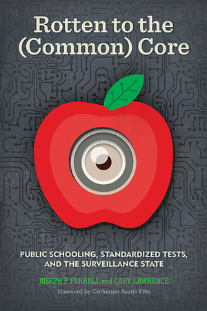Rotten to the (Common) Core: Public Schooling, Standardized Tests, and the Surveillance State by Joseph P. Farrell, Gary Lawrence, Catherine Austin Fitts