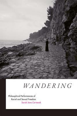 Wandering: Philosophical Performances of Racial and Sexual Freedom by Sarah Jane Cervenak