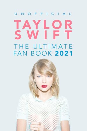 Taylor Swift: The Ultimate Unofficial Taylor Swift Fan Book 2021: Taylor Swift Facts, Quiz and Quotes by Jamie Anderson