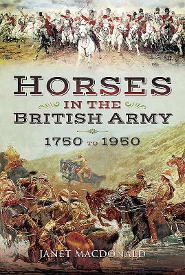 Horses in the British Army 1750 to 1950 by Janet MacDonald