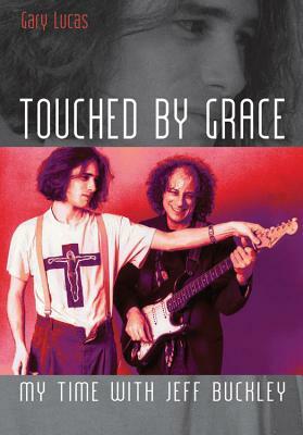 Touched by Grace: My Time with Jeff Buckley by Gary Lucas