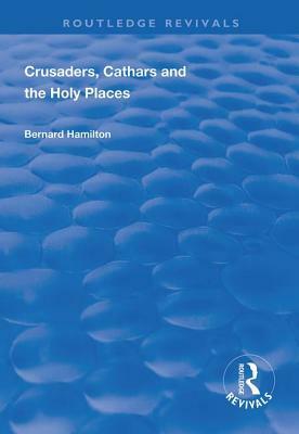 Crusaders, Cathars and the Holy Places by Bernard Hamilton