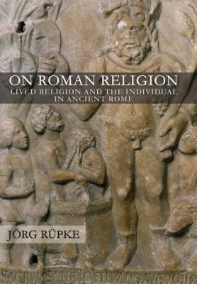 On Roman Religion: Lived Religion and the Individual in Ancient Rome by Jorg Rupke