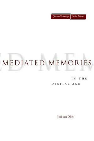 Mediated Memories in the Digital Age by José van Dijck