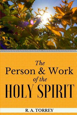 The Person and Work of the Holy Spirit by Reuben Archer Torrey, R. a. Torrey