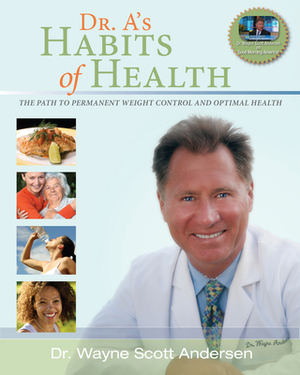 Dr. A's Habits of Health: The path to permanent Weight Control and Optimal Health by Wayne Scott Andersen