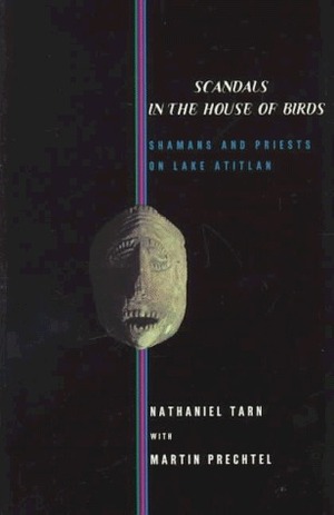 Scandals in the House of Birds: Shamans and Priests on Lake Atitlan by Nathaniel Tarn, Martín Prechtel