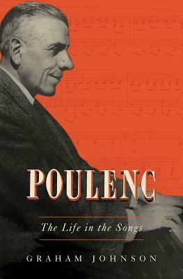 Poulenc: The Life in the Songs by Graham Johnson