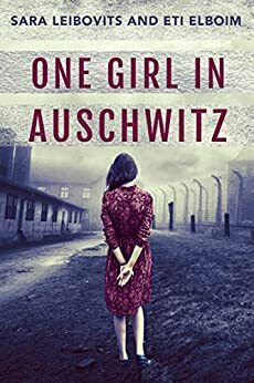 One Girl in Auschwitz: A WW2 Jewish Girl's Holocaust Survival True Story by Eti Elboim, Sara Leibovits