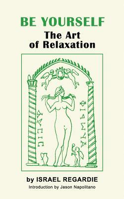 Be Yourself: The Art of Relaxation by Israel Regardie