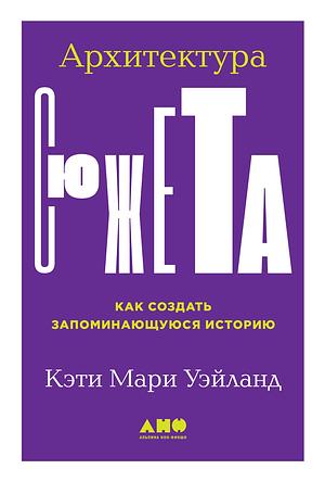 Архитектура сюжета: Как создать запоминающуюся историю by К.М. Уэйланд, K.M. Weiland