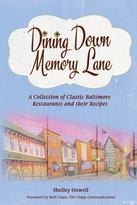 Dining Down Memory Lane: A Collection of Classic Baltimore Restaurants and their Recipes by Shelley Howell