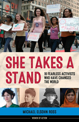 She Takes a Stand: 16 Fearless Activists Who Have Changed the World by Michael Elsohn Ross