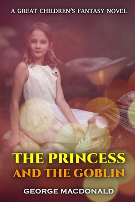 The Princess and the Goblin: by GEORGE MACDONALD with original illustrations by George MacDonald