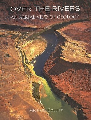 Over the Rivers: An Aerial View of Geology by Michael Collier
