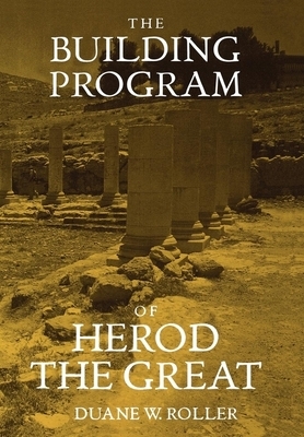 The Building Program of Herod the Great by Duane W. Roller