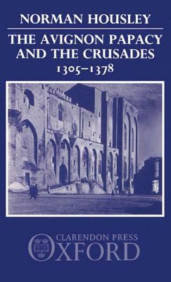 The Avignon Papacy and the Crusades, 1305-1378 by Norman Housley