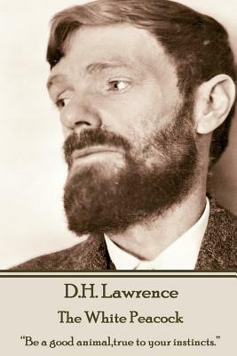D.H. Lawrence - The White Peacock: "Be a good animal, true to your instincts." by D.H. Lawrence