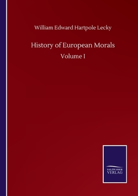 History of European Morals: Volume I by William Edward Hartpole Lecky