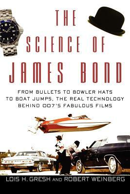 The Science of James Bond: From Bullets to Bowler Hats to Boat Jumps, the Real Technology Behind 007's Fabulous Films by Lois H. Gresh, Robert Weinberg