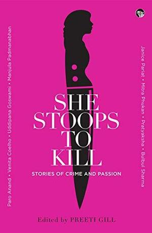 She Stoops to Kill: Stories of Crime and Passion by Preeti Gill