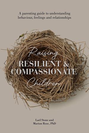 Raising Resilient and Compassionate Children : A Parent's Guide to Understanding Behaviour, Feelings and Relationships by Marion Rose