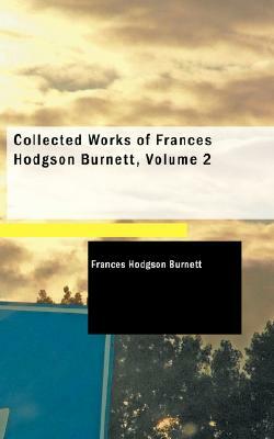 Collected Works of Frances Hodgson Burnett, Volume 2 by Frances Hodgson Burnett