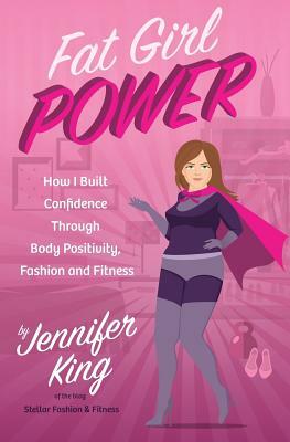 Fat Girl Power: How I Built Confidence through Body Positivity, Fashion and Fitness by Jennifer King