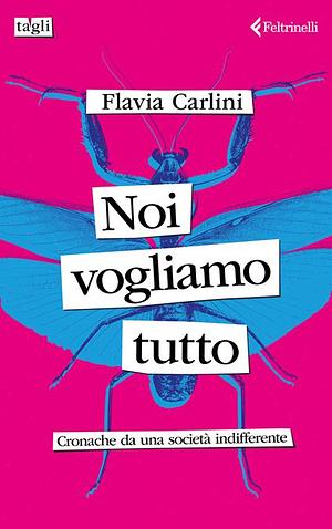 Noi vogliamo tutto. Cronache da una società indifferente by Flavia Carlini