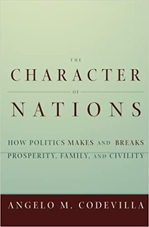 The Character of Nations: How Politics Makes and Breaks Prosperity, Family, and Civility by Angelo M. Codevilla