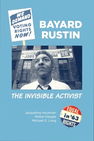 Bayard Rustin: The Invisible Activist by Walter Naegle, Michael G. Long, Jacqueline Houtman