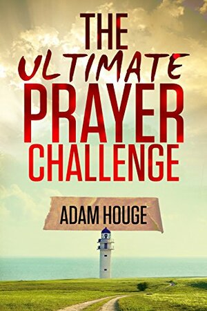 The Ultimate Prayer Challenge: A Devotional That Will Change Your Life by Adam Houge