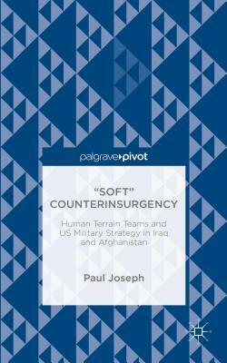 "soft" Counterinsurgency: Human Terrain Teams and Us Military Strategy in Iraq and Afghanistan by Paul Joseph