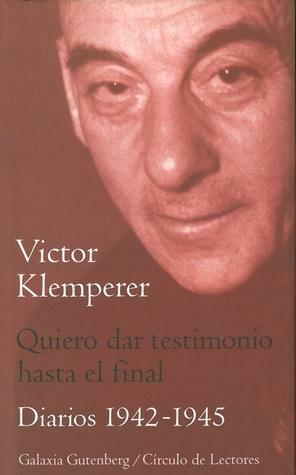 Quiero dar testimonio hasta el final: Diarios 1942-1945 by Victor Klemperer