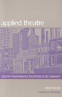 Applied Theatre: Creating Transformative Encounters in the Community by Philip Taylor