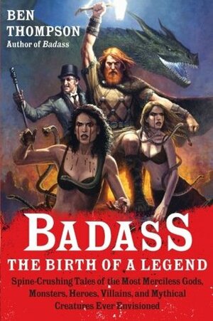 Badass: The Birth of a Legend: Spine-Crushing Tales of the Most Merciless Gods, Monsters, Heroes, Villains, and Mythical Creatures Ever Envisioned by Ben Thompson