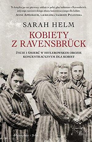 Kobiety z Ravensbrück. Życie i śmierć w hitlerowskim obozie koncentracyjnym dla kobiet by Sarah Helm