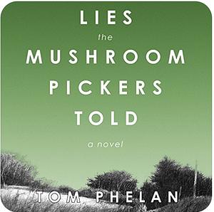 Lies the Mushroom Pickers Told by Tom Phelan