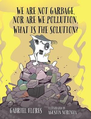 We Are Not Garbage, Nor Are We Pollution. What Is The Solution? by Gabriel Flores