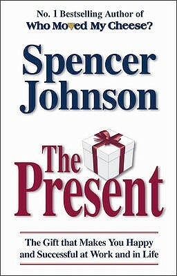 The Present: The Gift That Makes You Happy And Successful At Work And In Life by Spencer Johnson