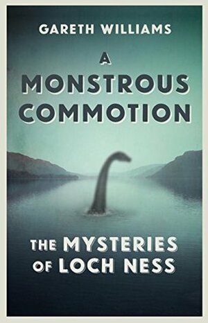 A Monstrous Commotion: The Mysteries of Loch Ness by Gareth Williams