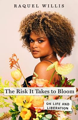 The Risk It Takes to Bloom: On Life and Liberation by Raquel Willis