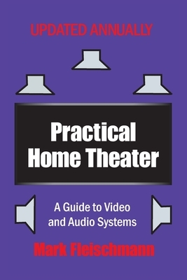 Practical Home Theater: A Guide to Video and Audio Systems by Mark Fleischmann