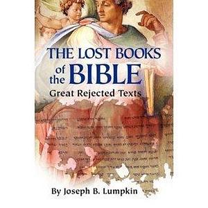 Lost Books of the Bible: The Great Rejected Texts by Joseph B. Lumpkin, Joseph B. Lumpkin